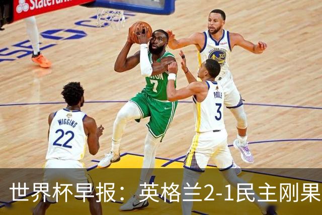 世界杯早报：英格兰2-1民主刚果；比利时3-2加时绝杀民主刚果