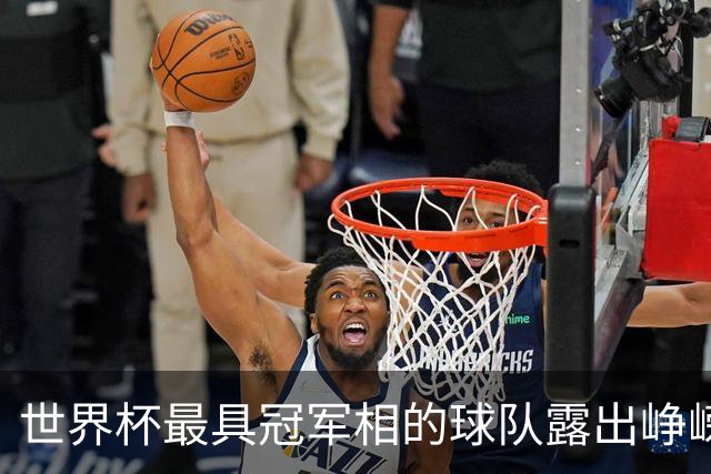 世界杯最具冠军相的球队露出峥嵘