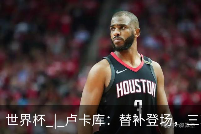 世界杯 | 卢卡库：替补登场，三次改变战局