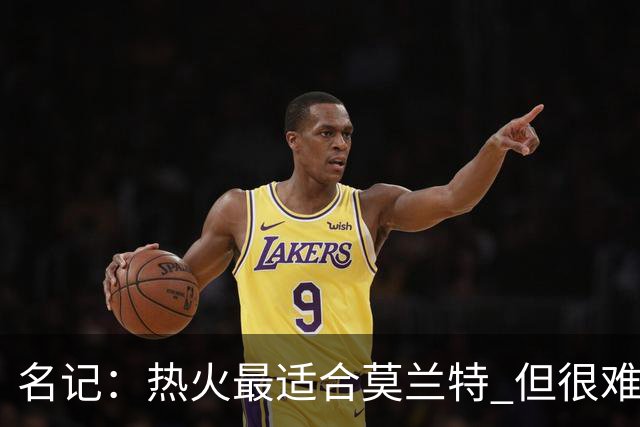 名记：热火最适合莫兰特 但很难配平薪资因此大概率等他被买断