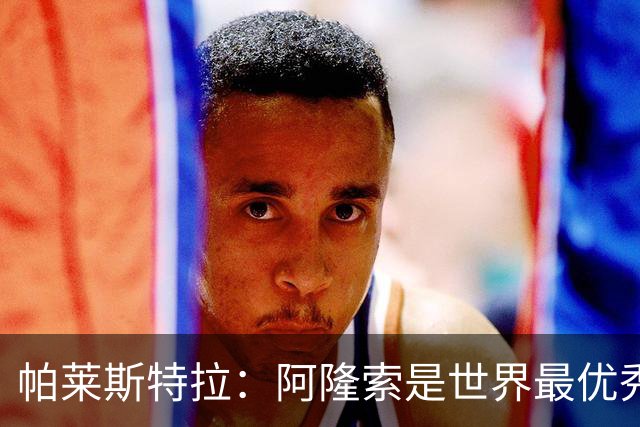 帕莱斯特拉：阿隆索是世界最优秀主帅之一，由他执教对我意义重大