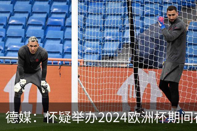 德媒：怀疑举办2024欧洲杯期间存在非法福利，德国足协总部遭搜查