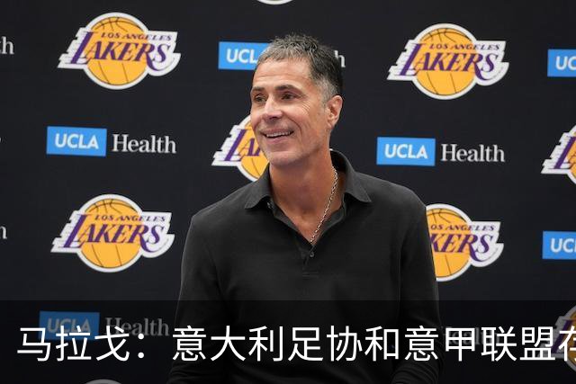 马拉戈：意大利足协和意甲联盟存在冲突 这两个领域必须沟通
