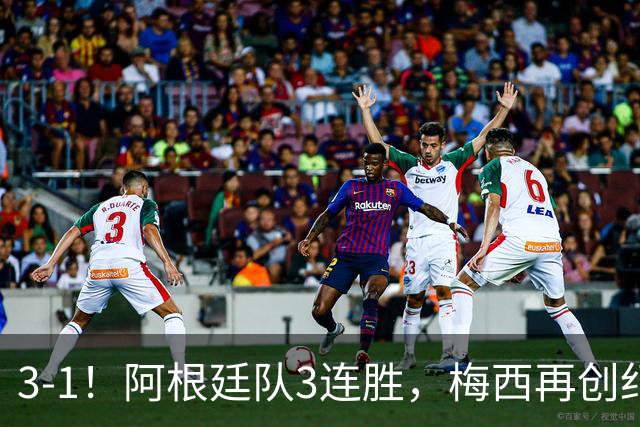 3-1！阿根廷队3连胜，梅西再创纪录，约旦队也创造历史，超越国足